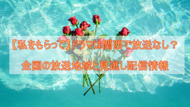 【私をもらって】ドラマは関西で放送なし？全国の放送地域と見逃し配信情報