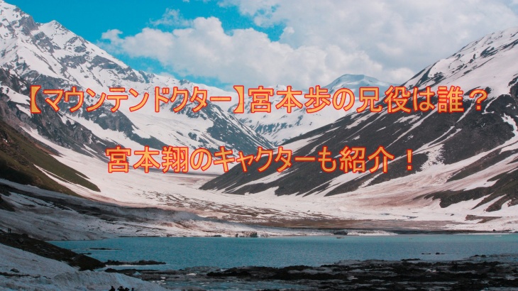 【マウンテンドクター】宮本歩の兄役は誰？宮本翔のキャクターも紹介！