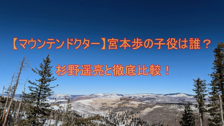 【マウンテンドクター】宮本歩の子役は誰？杉野遥亮と徹底比較！